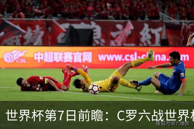 世界杯第7日前瞻：C罗六战世界杯冲纪录 英克对决焦点战