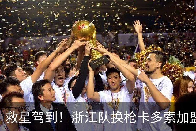 救星驾到！浙江队换枪卡多索加盟在即 无缘K联旧人