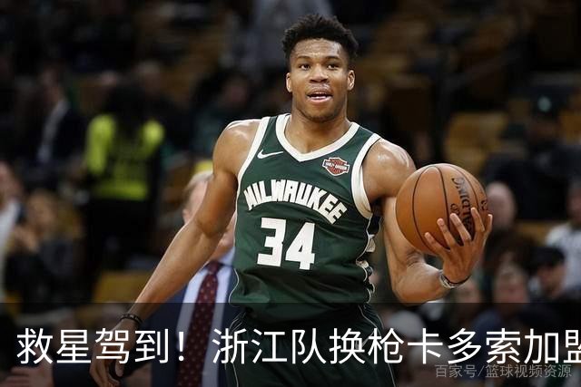 救星驾到！浙江队换枪卡多索加盟在即 无缘K联旧人