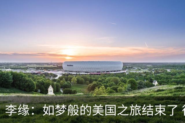 李缘：如梦般的美国之旅结束了 很开心自己勇敢跳出舒适圈