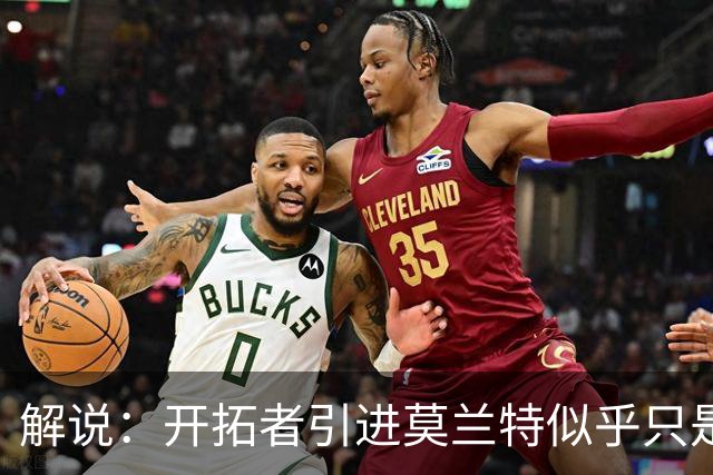解说：开拓者引进莫兰特似乎只是下笔更大交易的前奏 目标是谁？