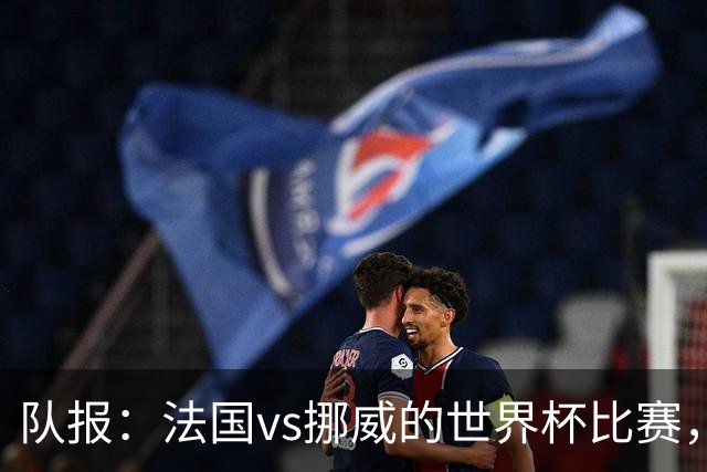 队报：法国vs挪威的世界杯比赛，可能再次因为恶劣天气而中断