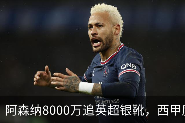 阿森纳8000万追英超银靴，西甲魔翼或来投