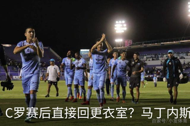 C罗赛后直接回更衣室？马丁内斯：球员们不太确定是需要留在场上